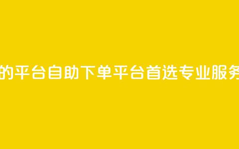 自助下单 - 最专业的平台 自助下单平台首选，专业服务不容错过！~ 第1张