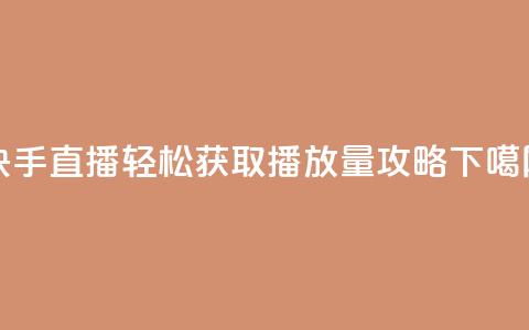 快手直播轻松获取500播放量攻略 第1张