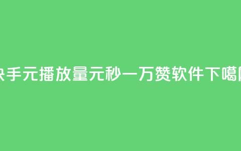 快手1元播放量10000 - 1元秒一万赞软件 第1张