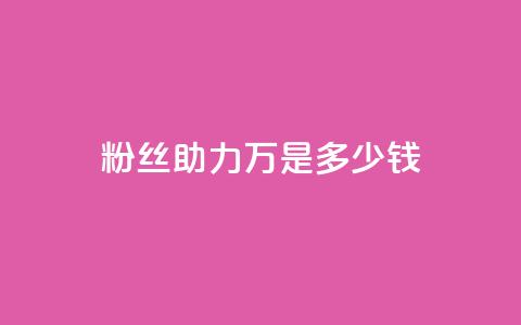 粉丝助力100万是多少钱 - 粉丝支持达百万收益分析！ 第1张