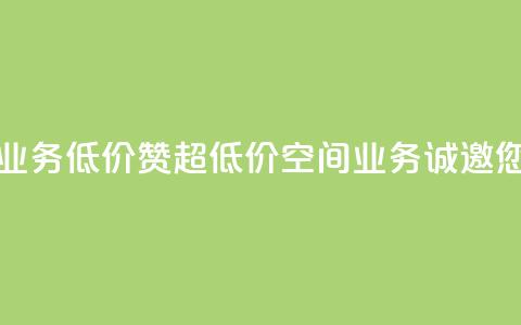 超低价qq空间业务低价赞(超低价QQ空间业务，诚邀您享受低价赞) 第1张