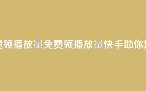 快手免费领500播放量(免费领500播放量，快手助你迅速火爆) 第1张