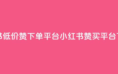 小红书低价赞下单平台(小红书赞买平台) 第1张