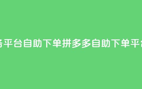 拼多多业务平台自助下单(拼多多自助下单平台，商机无限) 第1张