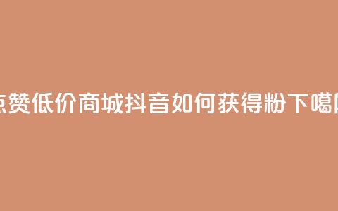 ks点赞低价商城0.01 - 抖音如何获得1000粉 第1张