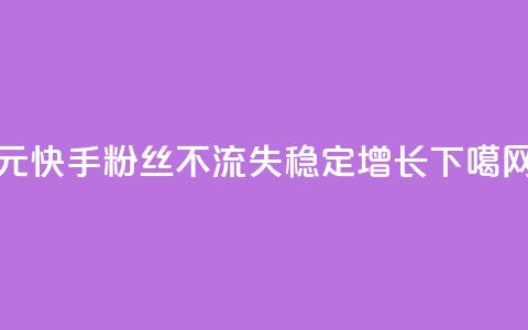 1元快手粉丝3000不流失，稳定增长 第1张