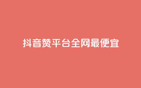 抖音赞平台全网最便宜 - 抖音赞平台全网最经济实惠! 第1张