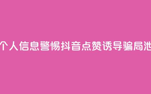 抖音点赞诈骗套取个人信息 - 警惕抖音点赞诱导骗局泄露个人信息！ 第1张