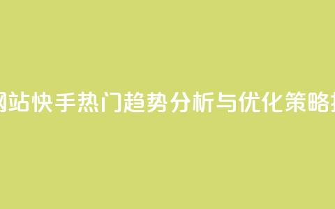 快手热度网站 - 快手热门趋势分析与优化策略揭秘~ 第1张