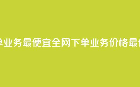 全网下单业务最便宜(全网下单业务价格最低) 第1张