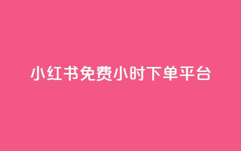 小红书免费24小时下单平台 - 小红书24小时无条件下单平台全解析! 第1张