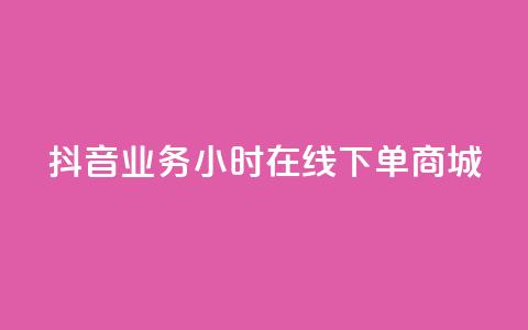 抖音业务24小时在线下单商城 - 抖音24小时在线商城，极速下单，全年无休！ 第1张