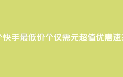 快手一块钱100个 - 快手最低价100个仅需1元，超值优惠，速来抢购！~ 第1张