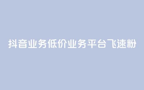 抖音业务低价业务平台飞速粉 - 抖音业务推出超低价平台 飞速提升粉丝数量! 第1张