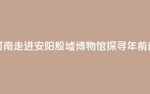 【何以中国 行走河南】走进安阳殷墟博物馆 探寻3300年前商代生活中的“美” 第1张