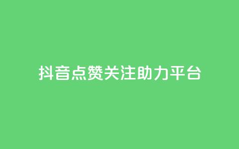 抖音点赞关注助力平台 - 抖音点赞与关注助力提升平台影响力。 第1张