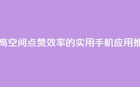 提高QQ空间点赞效率的实用手机应用推荐 第1张