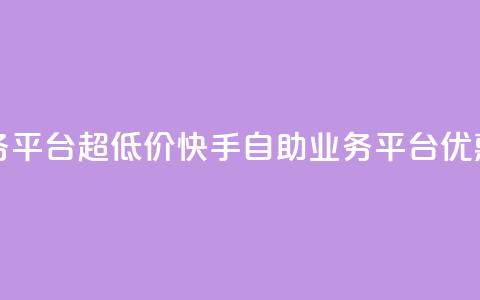 快手自助业务平台超低价(快手自助业务平台优惠促销) 第1张