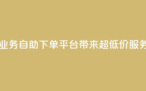 QQ业务自助下单平台带来超低价服务 第1张