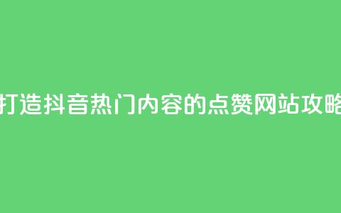 打造抖音热门内容的点赞网站攻略 第1张