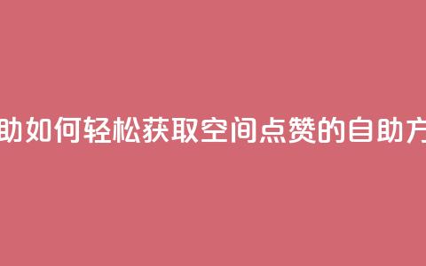 qq空间赞自助 - 《如何轻松获取QQ空间点赞的自助方法》~ 第1张