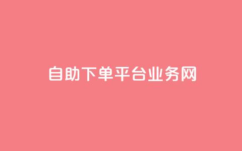 自助下单平台业务网 - 智能自助下单平台助力业务提升与效率优化! 第1张