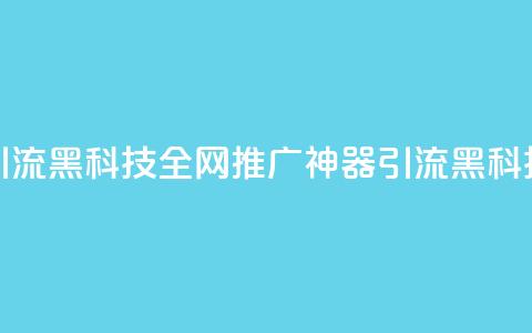 全网推广引流黑科技(全网推广神器：引流黑科技震撼揭秘) 第1张