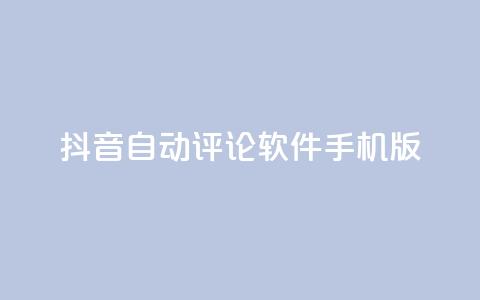 抖音自动评论软件手机版 - 抖音自动评论软件手机版：简便实用的评论自动化工具~ 第1张