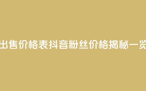 抖音粉丝出售价格表 - 抖音粉丝价格揭秘一览表。 第1张