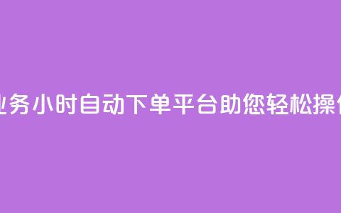 QQ业务24小时自动下单平台助您轻松操作 第1张