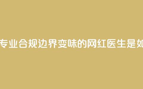 医疗自媒体亟须建立专业、合规边界 变味的“网红医生”是如何制造出来的 第1张