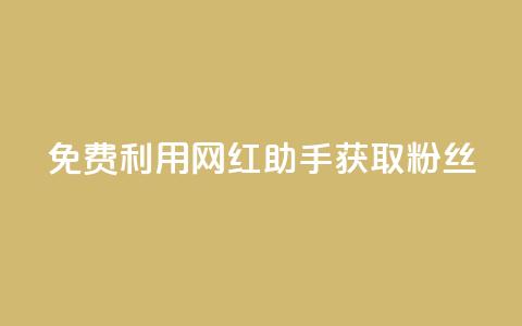 免费利用网红助手获取粉丝 - 最新教程 第1张