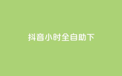 抖音24小时全自助下 - 抖音全新24小时自助服务上线 体验更便捷! 第1张