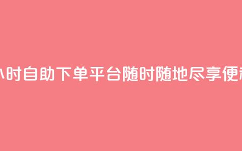 24小时自助下单平台——随时随地尽享便利 第1张