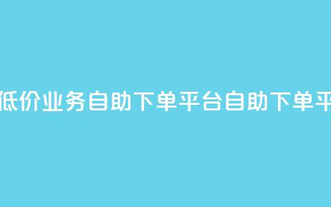 超低价qq业务自助下单平台(QQ自助下单平台-低价高效，快速服务) 第1张