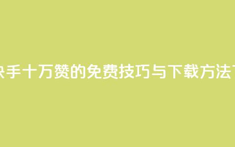 获取快手十万赞的免费技巧与下载方法 第1张