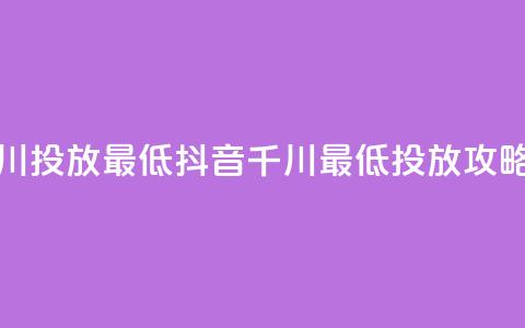 抖音千川投放最低300(抖音千川最低300投放攻略) 第1张