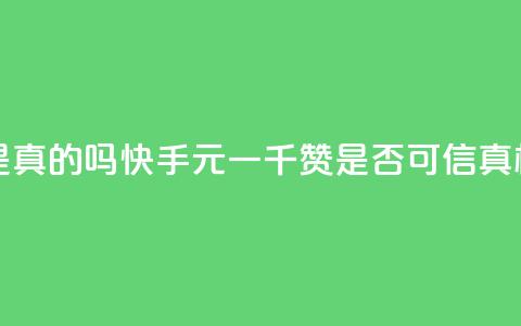 快手0.5元1000个赞是真的吗 - 快手0.5元一千赞是否可信？真相揭开！~ 第1张