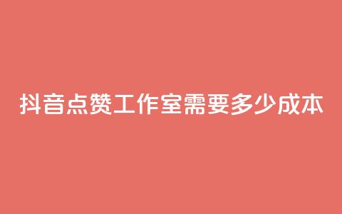 抖音点赞工作室需要多少成本 - 抖音点赞工作室成本分析：投入与回报详解! 第1张