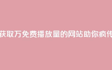 获取1万免费播放量的网站助你疯传 第1张