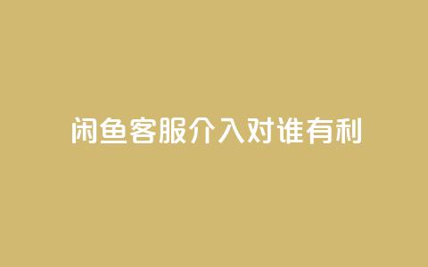 闲鱼客服介入对谁有利,快手播放量1万有多少钱 - qq大会员好还是svip好 dy业务低价自助下单 第1张