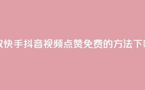 获取快手、抖音视频点赞免费的方法 第1张