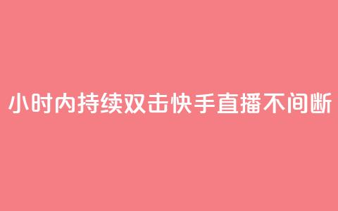 24小时内持续双击，快手直播不间断 第1张