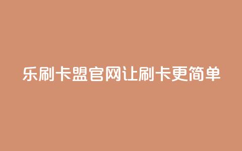 乐刷卡盟官网—让刷卡更简单 第1张