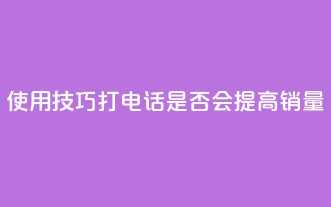 使用KS技巧打电话是否会提高销量 第1张