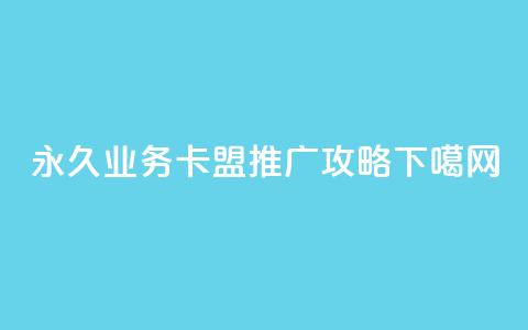 永久QQ业务卡盟推广攻略 第1张