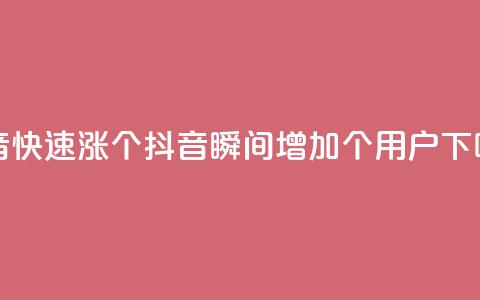 抖音快速涨1000个(抖音瞬间增加1000个用户) 第1张