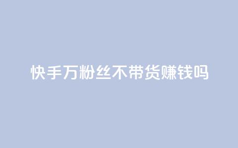 快手100万粉丝不带货赚钱吗,qq空间访客记录 - qq业务查询网址 小红书自助赞平台24小时 第1张