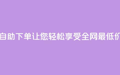 DY自助下单，让您轻松享受全网最低价 第1张