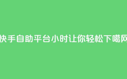 快手自助平台24小时让你轻松SEO 第1张